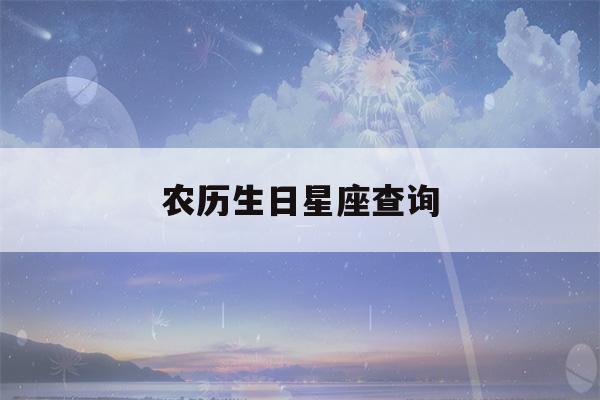 农历生日星座查询(十二星座农历阳历日期对照表)-第1张图片-星座花