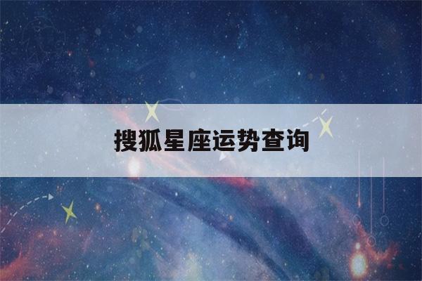 搜狐星座运势查询(搜狐星座运势解析)-第1张图片-星座花