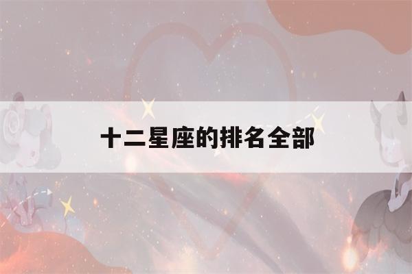 十二星座的排名全部(十二星座排名单)-第1张图片-星座花