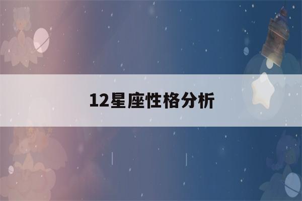 12星座性格分析(12星座性格分析优缺点大全天蝎座)-第1张图片-星座花