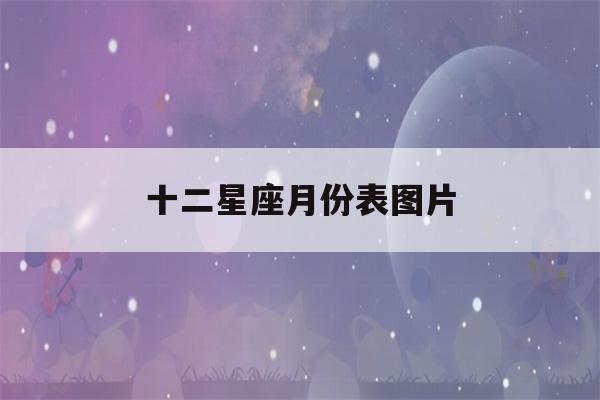 十二星座月份表图片(十二星座月份对照表图片)-第1张图片-星座花