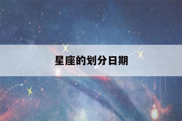 星座的划分日期(星座的划分日期表)-第1张图片-星座花