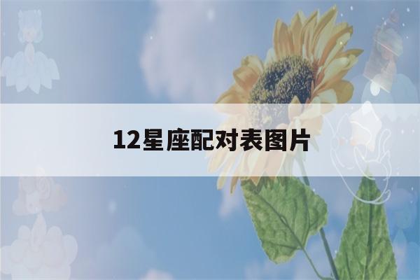 12星座配对表图片(12星座配对关系图)-第1张图片-星座花