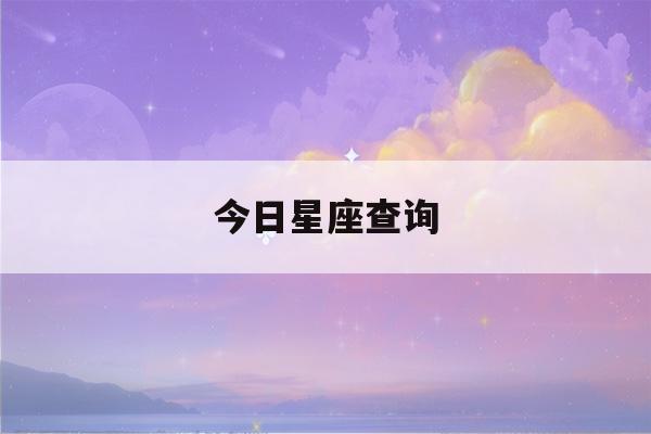 今日星座查询(今日星座查询非常运势网)-第1张图片-星座花