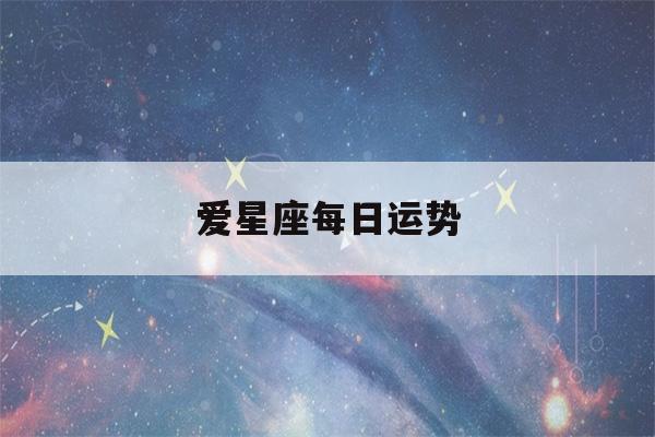 爱星座每日运势(爱星座每日运势星座屋)-第1张图片-星座花