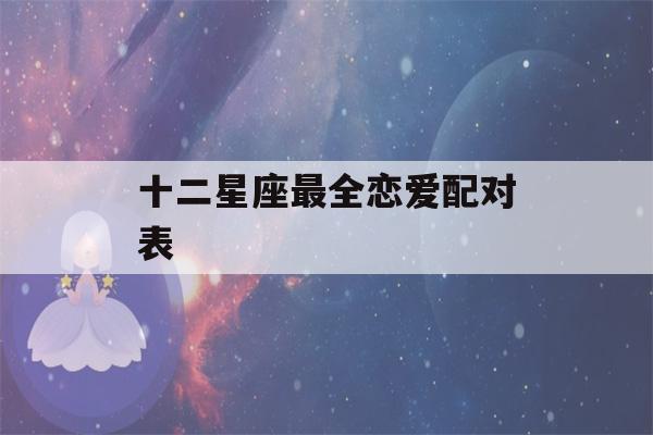 十二星座最全恋爱配对表(十二星座的恋爱配对)-第1张图片-星座花