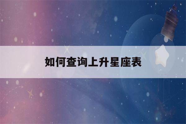 如何查询上升星座表(怎么查上升星座表)-第1张图片-星座花