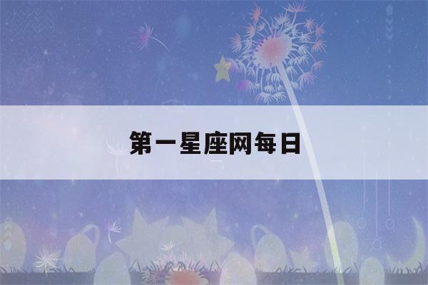 第一星座网每日(第一星座网每日运势星座)-第1张图片-星座花