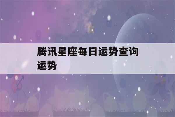 腾讯星座每日运势查询运势(今日运势 每日运程)-第1张图片-星座花