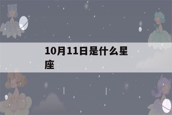 10月11日是什么星座(阳历10月11日是什么星座)-第1张图片-星座花