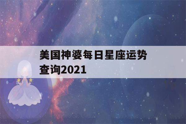 美国神婆每日星座运势查询2021(美国神婆星座运势查询每日更新)-第1张图片-星座花