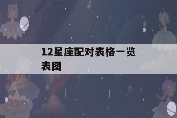 12星座配对表格一览表图(十二星座配对表格一览表)-第1张图片-星座花