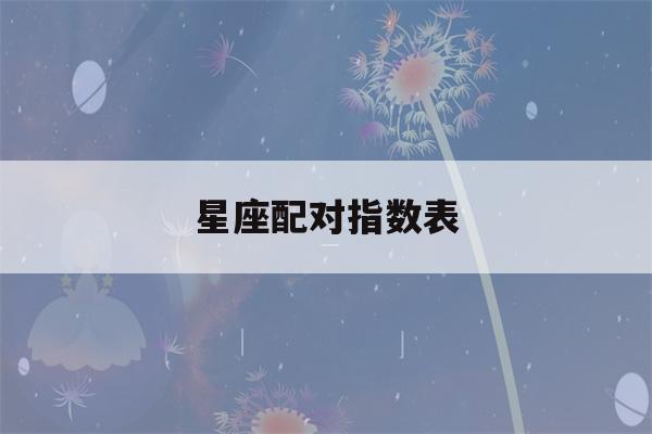 星座配对指数表(星座配对指数表现)-第1张图片-星座花