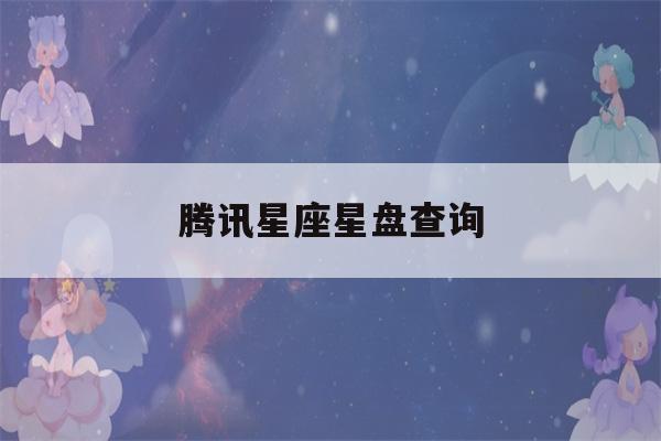 腾讯星座星盘查询(腾讯星座hαo123)-第1张图片-星座花