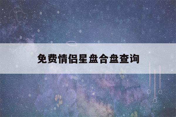 免费情侣星盘合盘查询(情侣合盘怎么看)-第1张图片-星座花