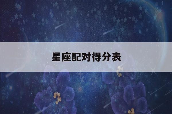 星座配对得分表(星座配对表分数)-第1张图片-星座花