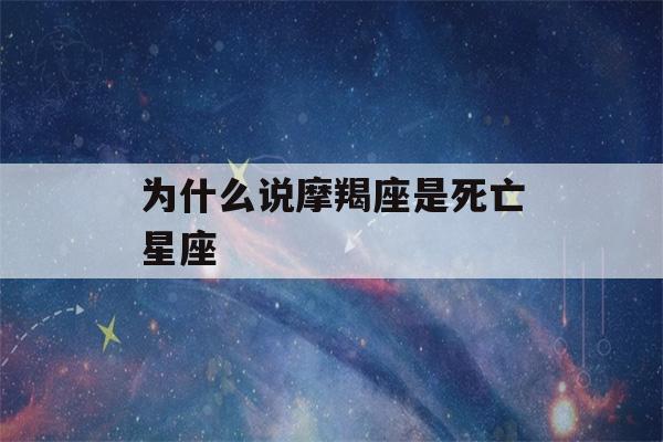 为什么说摩羯座是死亡星座(为什么说摩羯座是死亡星座,摩羯座性格特点)-第1张图片-星座花