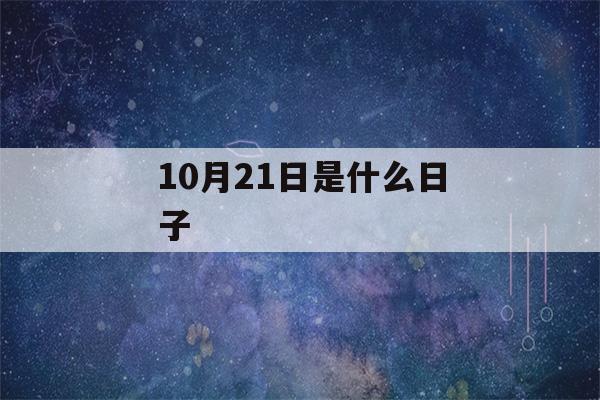 10月21日是什么日子(10月21日是什么日子晚上都烧纸)-第1张图片-星座花