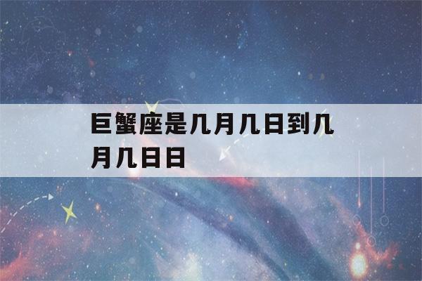 巨蟹座是几月几日到几月几日日(巨蟹座是几月几日到几月几日?)-第1张图片-星座花