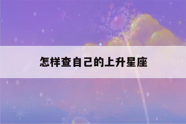 怎样查自己的上升星座(如何知道自己的上升星座)-第1张图片-星座花