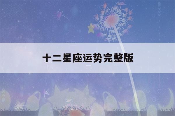 十二星座运势完整版(十二星座运程详情)-第1张图片-星座花