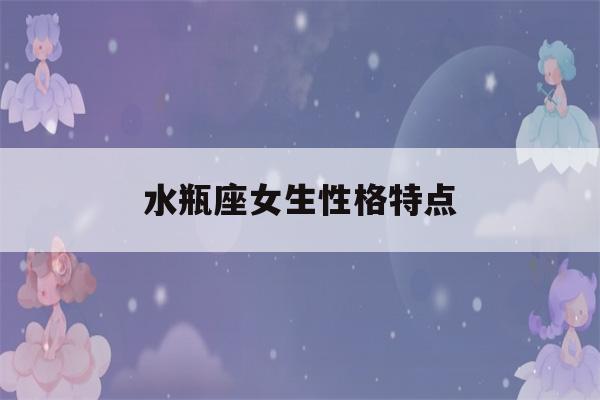 水瓶座女生性格特点(属蛇水瓶座女生性格特点)-第1张图片-星座花