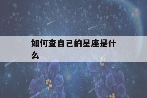 如何查自己的星座是什么(如何查自己的星座?)-第1张图片-星座花