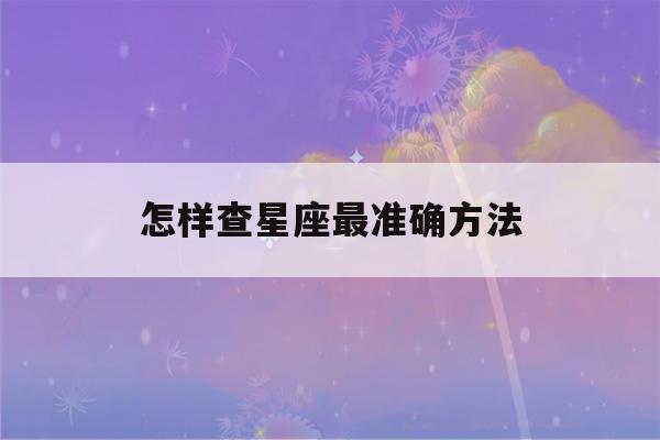 怎样查星座最准确方法(怎样查星座最准确方法农历阳历)-第1张图片-星座花