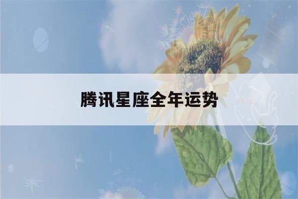 腾讯星座全年运势(腾讯星座运势每日运势查询)-第1张图片-星座花