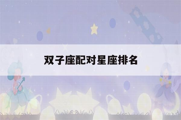 双子座配对星座排名(双子座一见钟情的星座)-第1张图片-星座花