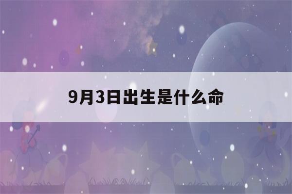 9月3日出生是什么命(2002年9月3日出生是什么命)-第1张图片-星座花