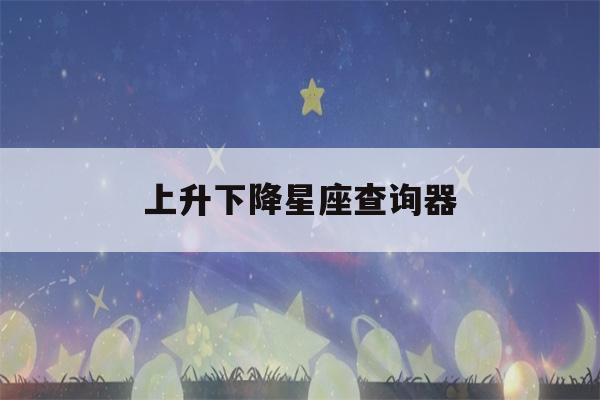 上升下降星座查询器(上升星座与下降星座是什么意思)-第1张图片-星座花