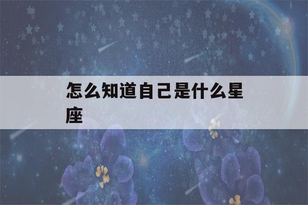 怎么知道自己是什么星座(怎么知道自己是什么星座是阴历还是阳历)-第1张图片-星座花