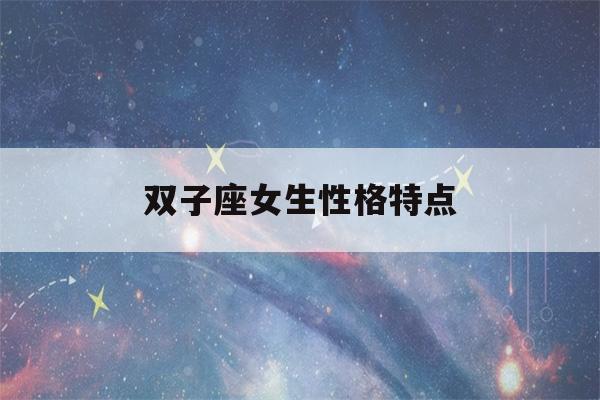 双子座女生性格特点(双子座女生性格特点超准)-第1张图片-星座花