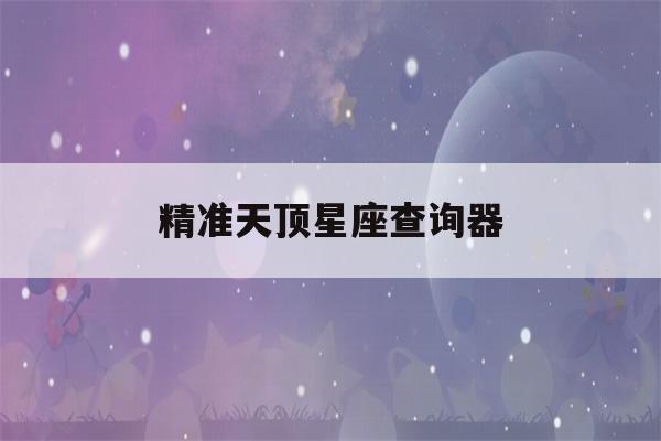 精准天顶星座查询器(天顶星座在线查询表)-第1张图片-星座花