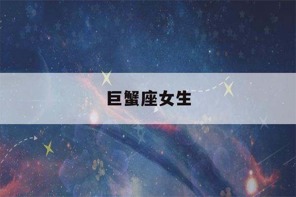 巨蟹座女生(巨蟹座女生会随便让睡吗)-第1张图片-星座花