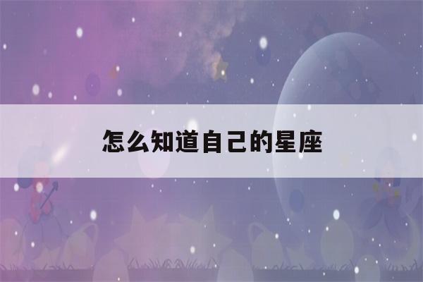 怎么知道自己的星座(怎么知道自己的星座是金木水火土)-第1张图片-星座花