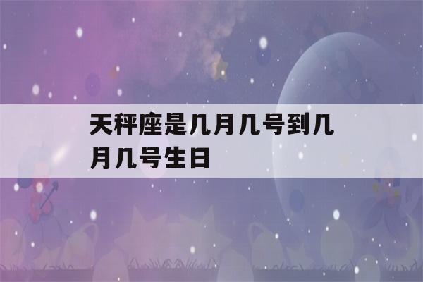 天秤座是几月几号到几月几号生日(天蝎座是几月几号到几月几号生日)-第1张图片-星座花