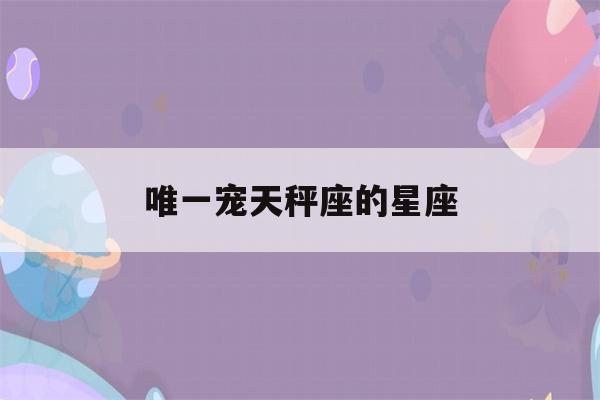 唯一宠天秤座的星座(天秤座最合不来的三大星座)-第1张图片-星座花