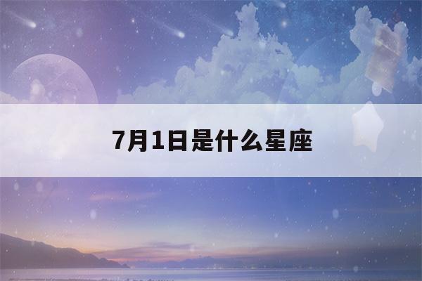 7月1日是什么星座(7月1日是什么星座女生)-第1张图片-星座花