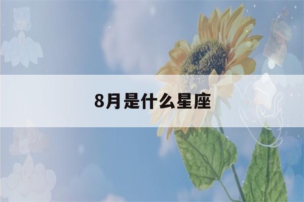 8月是什么星座(8月是什么星座女性)-第1张图片-星座花