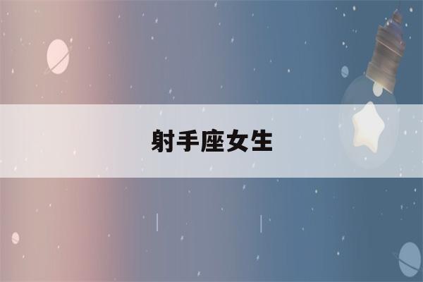 射手座女生(射手座女生今日运势)-第1张图片-星座花