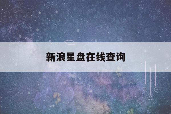 新浪星盘在线查询(星盘查询分析新浪星座)-第1张图片-星座花