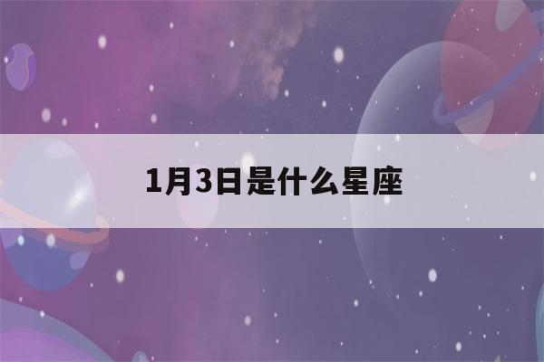 1月3日是什么星座(1月30日是什么星座)-第1张图片-星座花