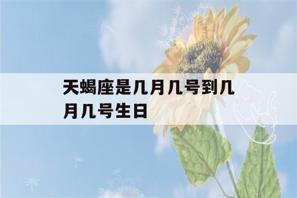 天蝎座是几月几号到几月几号生日(农历天蝎座是几月几号到几月几号生日)-第1张图片-星座花