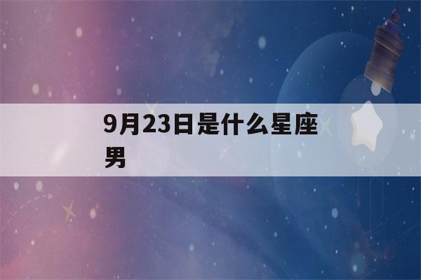 9月23日是什么星座男(9月23日出生是什么座?)-第1张图片-星座花