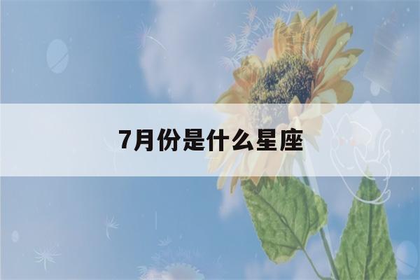 7月份是什么星座(6月份是什么星座)-第1张图片-星座花