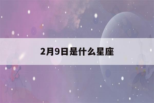 2月9日是什么星座(新历2月9日是什么星座)-第1张图片-星座花