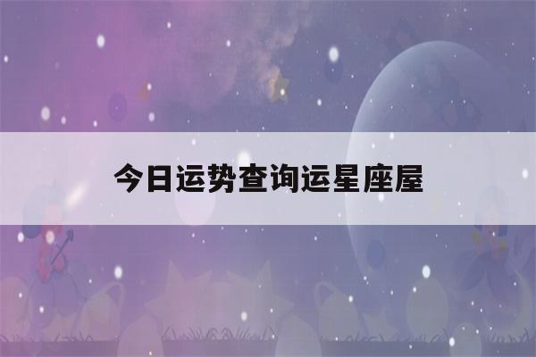 今日运势查询运星座屋(今日运势在线查询)-第1张图片-星座花