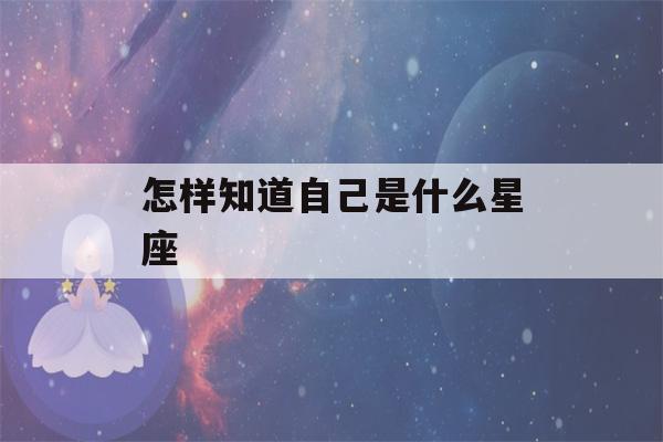 怎样知道自己是什么星座(怎样知道自己是什么星座是阴历还是阳历金水平座牛算)-第1张图片-星座花